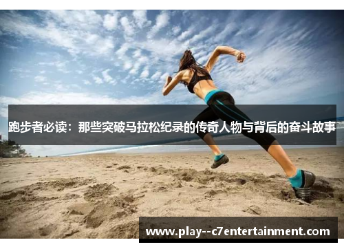 跑步者必读：那些突破马拉松纪录的传奇人物与背后的奋斗故事
