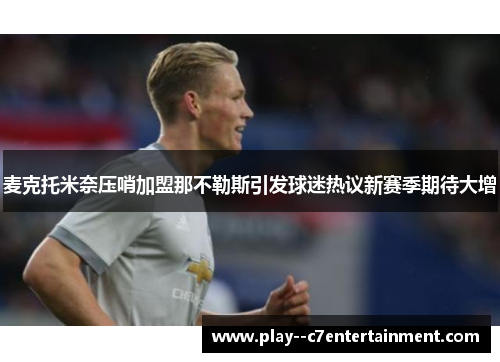 麦克托米奈压哨加盟那不勒斯引发球迷热议新赛季期待大增