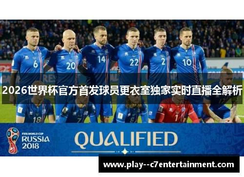 2026世界杯官方首发球员更衣室独家实时直播全解析