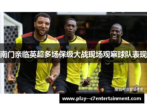南门亲临英超多场保级大战现场观察球队表现