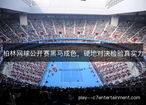 柏林网球公开赛黑马成色，硬地对决检验真实力